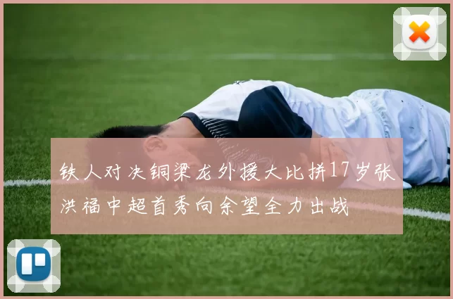 铁人对决铜梁龙外援大比拼17岁张洪福中超首秀向余望全力出战